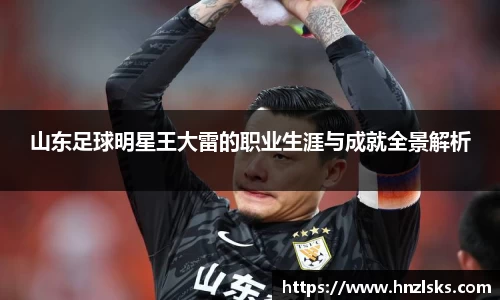 山东足球明星王大雷的职业生涯与成就全景解析